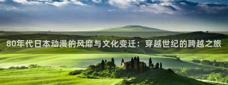 囧次元官方：80年代日本动漫的风靡与文化变迁：穿越世纪的跨越之旅