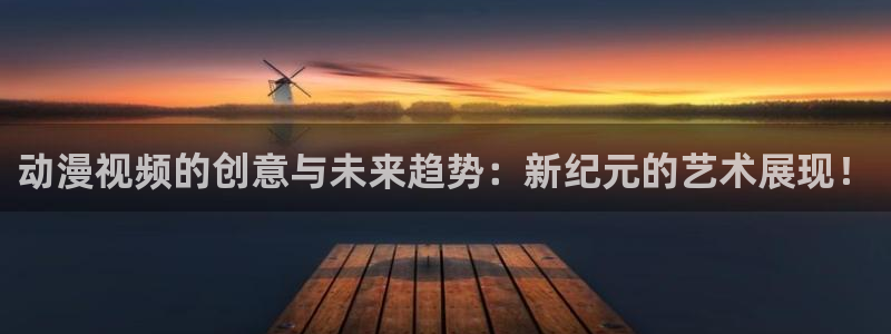 囧次元app官方：动漫视频的创意与未来趋势：新纪元的艺术展现！