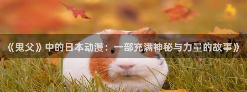 囧次元下载入口：《鬼父》中的日本动漫：一部充满神秘与力量的故事》