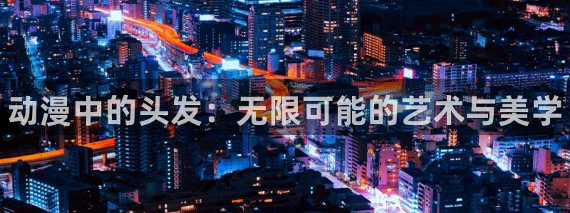 囧次元官方网页版入口：动漫中的头发：无限可能的艺术与美学