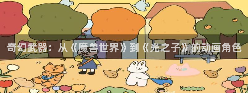 囧次元动漫官方：奇幻武器：从《魔兽世界》到《光之子》的动画角色