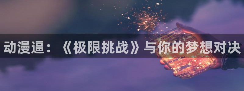 囧次元是哪个公司的：动漫逼：《极限挑战》与你的梦想对决