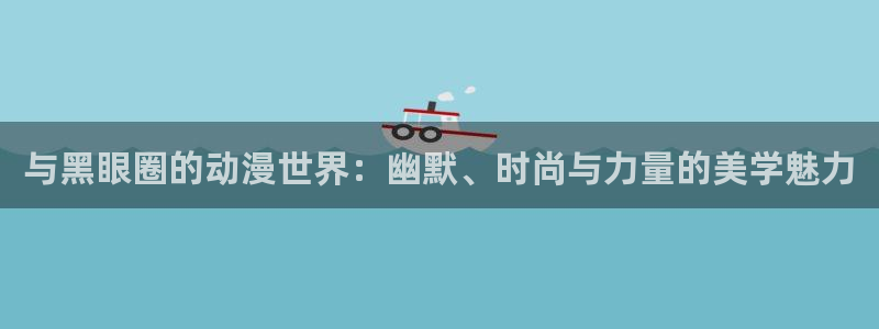 囧次元网站入口：与黑眼圈的动漫世界：幽默、时尚与力量的美学魅力
