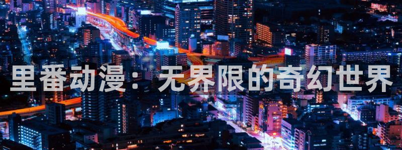 囧次元最新版官网下载：里番动漫：无界限的奇幻世界