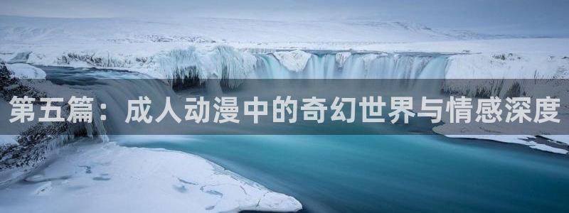 囧次元怎么登录：第五篇：成人动漫中的奇幻世界与情感深度