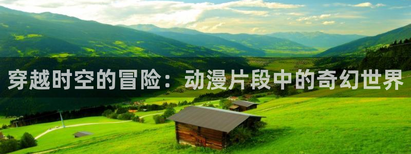囧次元官网入口：穿越时空的冒险：动漫片段中的奇幻世界