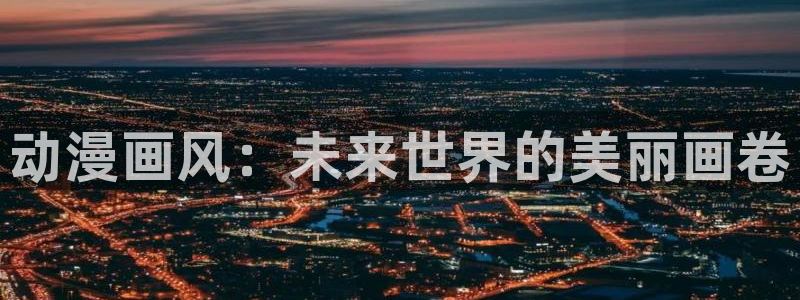 囧次元app官网入口：动漫画风：未来世界的美丽画卷