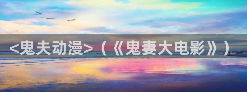 囧次元app最新：<鬼夫动漫>（《鬼妻大电影》）
