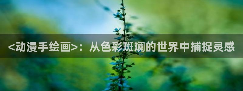 囧次元app免费下载：<动漫手绘画>：从色彩斑斓的世界中捕捉灵感