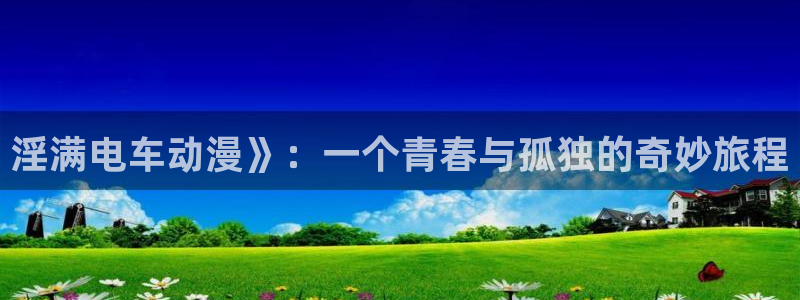 囧次元1：淫满电车动漫》：一个青春与孤独的奇妙旅程
