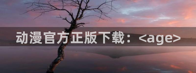 囧次元app官方：动漫官方正版下载：<age>
