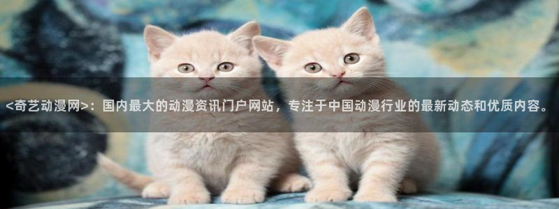 囧次元app下载官网版：<奇艺动漫网>：国内最大的动漫资讯门户网站，专注于中国动漫行业的最新动态和优质内容。