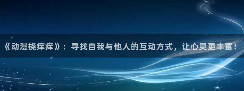囧次元1.5.7.9官网入口：《动漫挠痒痒》：寻找自我与他人的互动方式，让心灵更丰富！