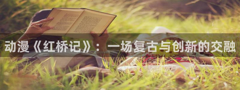 囧次元网页官网：动漫《红桥记》：一场复古与创新的交融