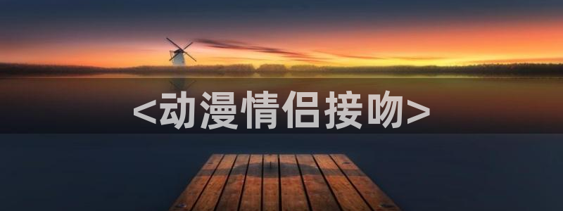 囧次元app最新版本：<动漫情侣接吻>