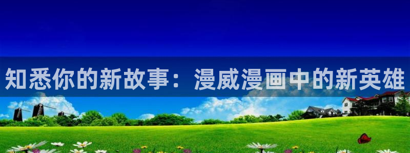 囧次元官网入口网址：知悉你的新故事：漫威漫画中的新英雄