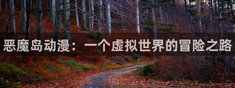 囧次元是哪个公司的：恶魔岛动漫：一个虚拟世界的冒险之路