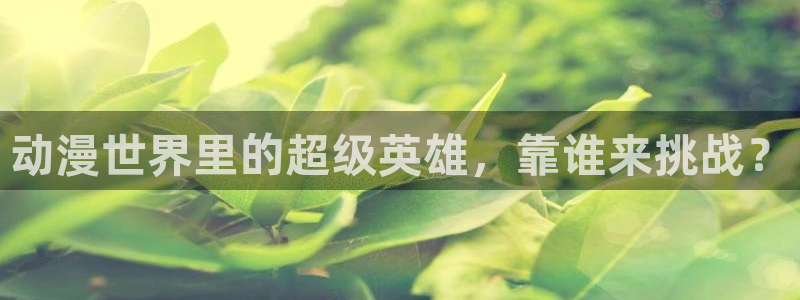 囧次元app官网下载：动漫世界里的超级英雄，靠谁来挑战？