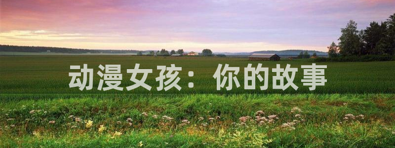 囧次元app最新：动漫女孩：你的故事