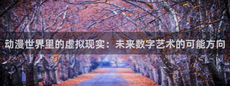 囧次元app下载安装：动漫世界里的虚拟现实：未来数字艺术的可能方向